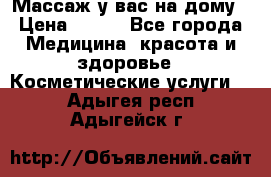 Массаж у вас на дому › Цена ­ 700 - Все города Медицина, красота и здоровье » Косметические услуги   . Адыгея респ.,Адыгейск г.